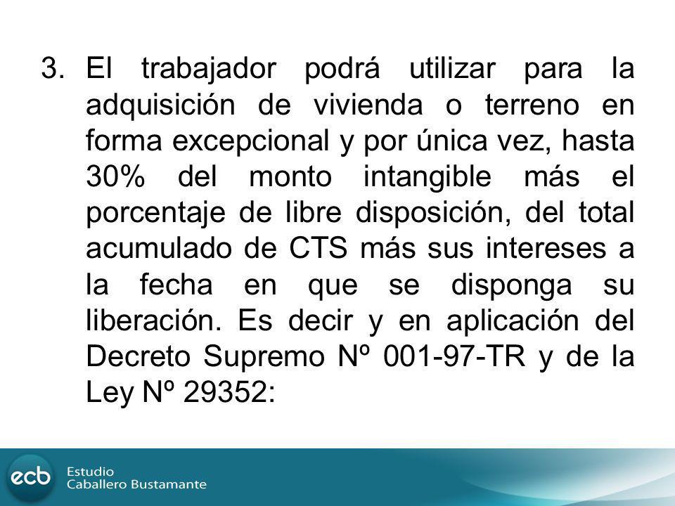 El trabajador podrá utilizar para la adquisición de vivienda o terreno en forma excepcional y por única vez, hasta 30% del monto intangible más el porcentaje de libre disposición, del total acumulado de CTS más sus intereses a la fecha en que se disponga su liberación.