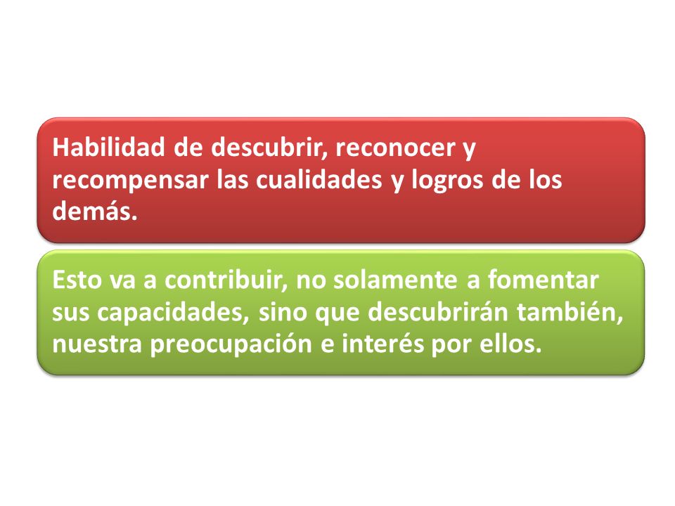 Habilidad de descubrir, reconocer y recompensar las cualidades y logros de los demás.
