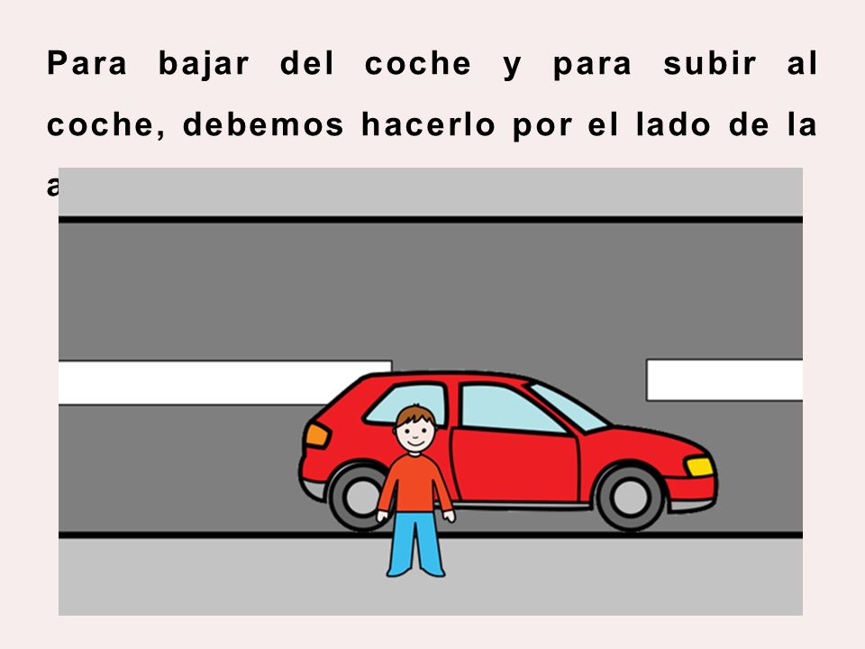 Para bajar del coche y para subir al coche, debemos hacerlo por el lado de la acera.