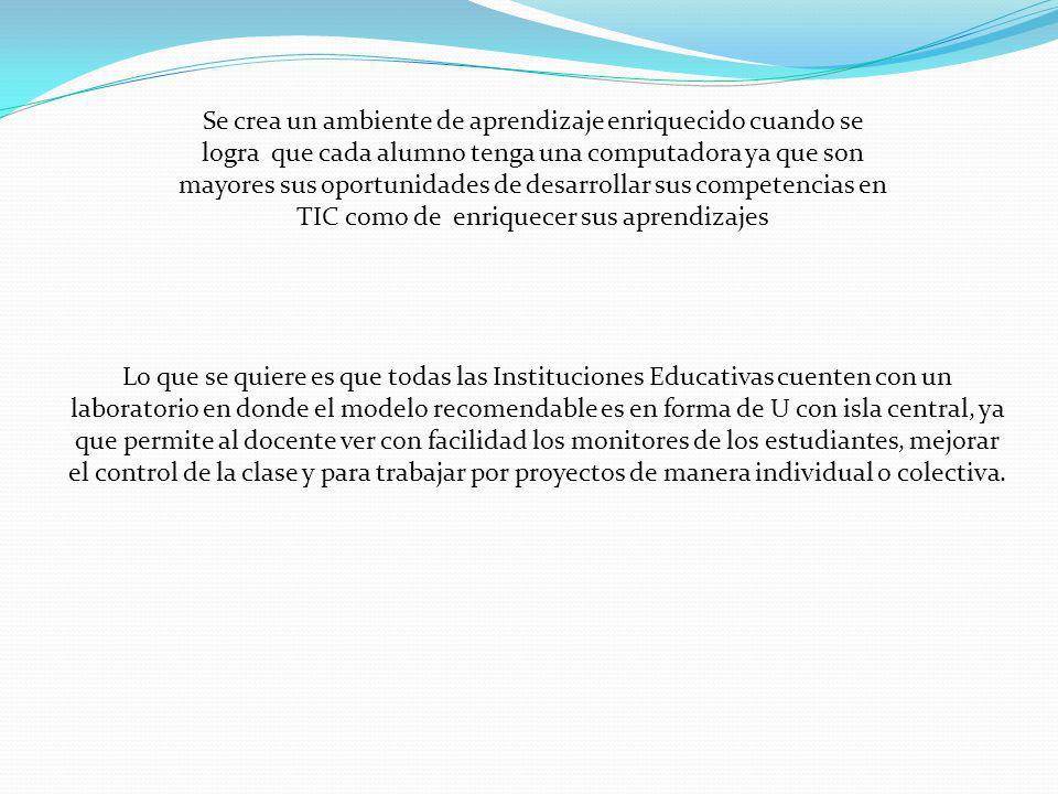 Se crea un ambiente de aprendizaje enriquecido cuando se logra que cada alumno tenga una computadora ya que son mayores sus oportunidades de desarrollar sus competencias en TIC como de enriquecer sus aprendizajes
