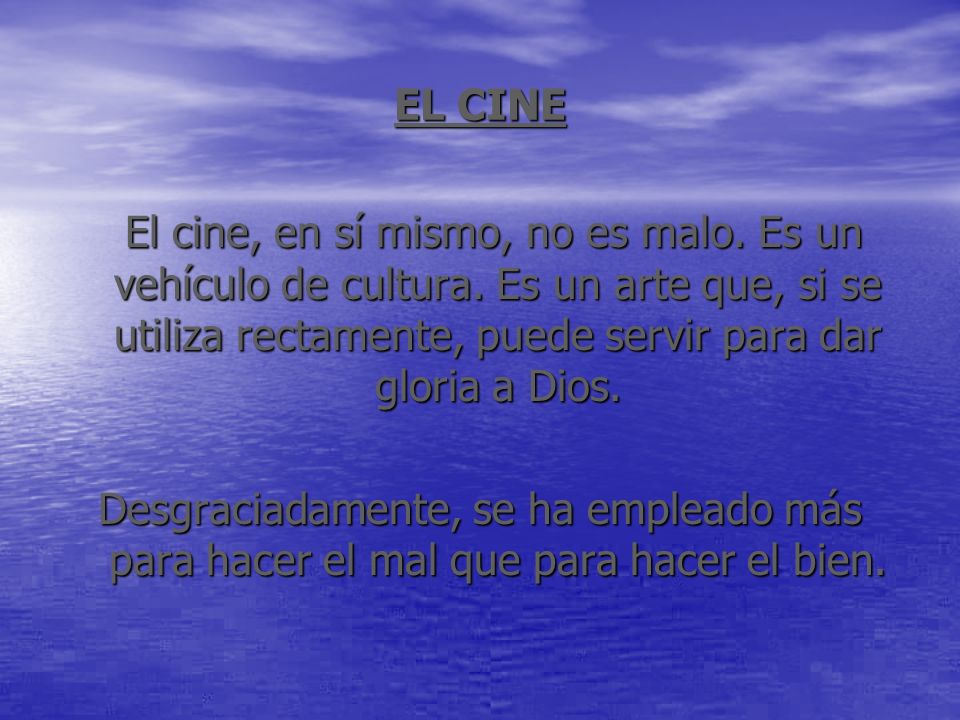 EL CINE El cine, en sí mismo, no es malo. Es un vehículo de cultura. Es un arte que, si se utiliza rectamente, puede servir para dar gloria a Dios.