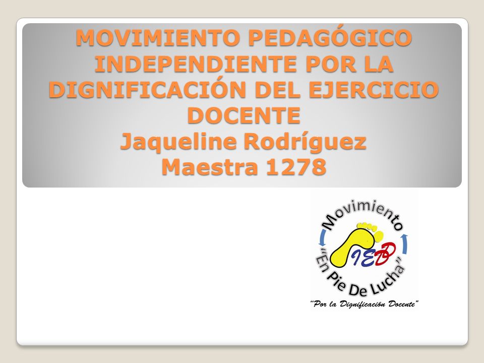 MOVIMIENTO PEDAGÓGICO INDEPENDIENTE POR LA DIGNIFICACIÓN DEL EJERCICIO DOCENTE Jaqueline Rodríguez Maestra 1278