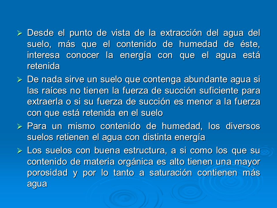 Desde el punto de vista de la extracción del agua del suelo, más que el contenido de humedad de éste, interesa conocer la energía con que el agua está retenida