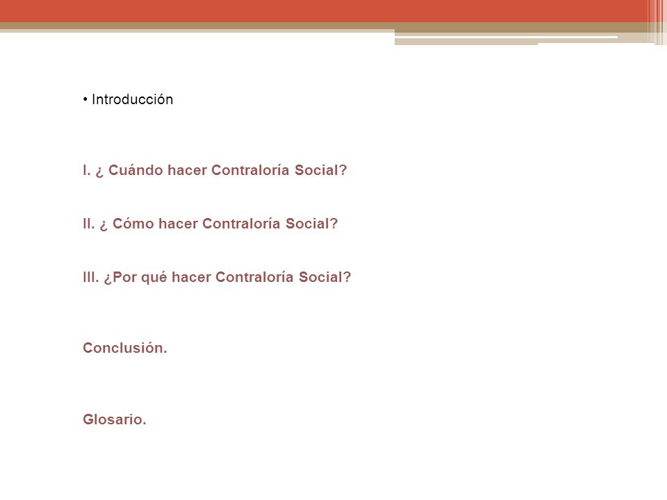 • Introducción I. ¿ Cuándo hacer Contraloría Social II. ¿ Cómo hacer Contraloría Social III. ¿Por qué hacer Contraloría Social