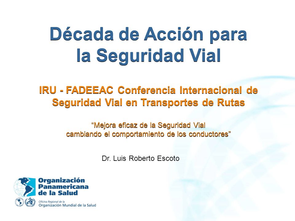 Década de Acción para la Seguridad Vial IRU - FADEEAC Conferencia Internacional de Seguridad Vial en Transportes de Rutas Mejora eficaz de la Seguridad Vial cambiando el comportamiento de los conductores