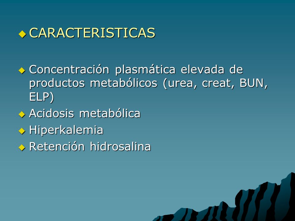 CARACTERISTICAS Concentración plasmática elevada de productos metabólicos (urea, creat, BUN, ELP) Acidosis metabólica.