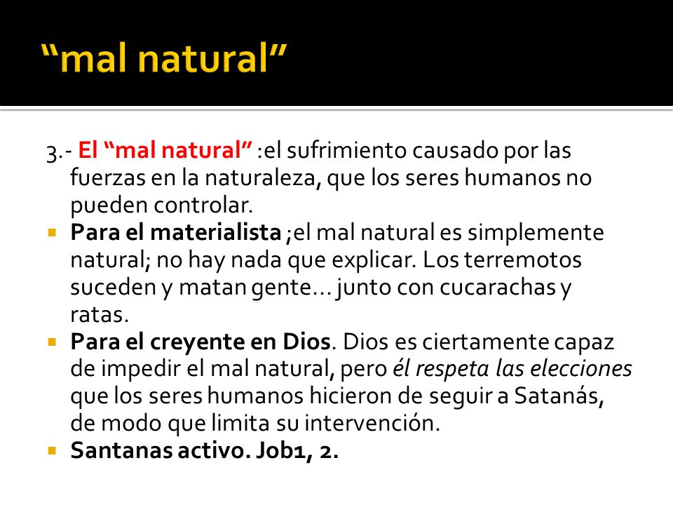 mal natural 3.- El mal natural :el sufrimiento causado por las fuerzas en la naturaleza, que los seres humanos no pueden controlar.
