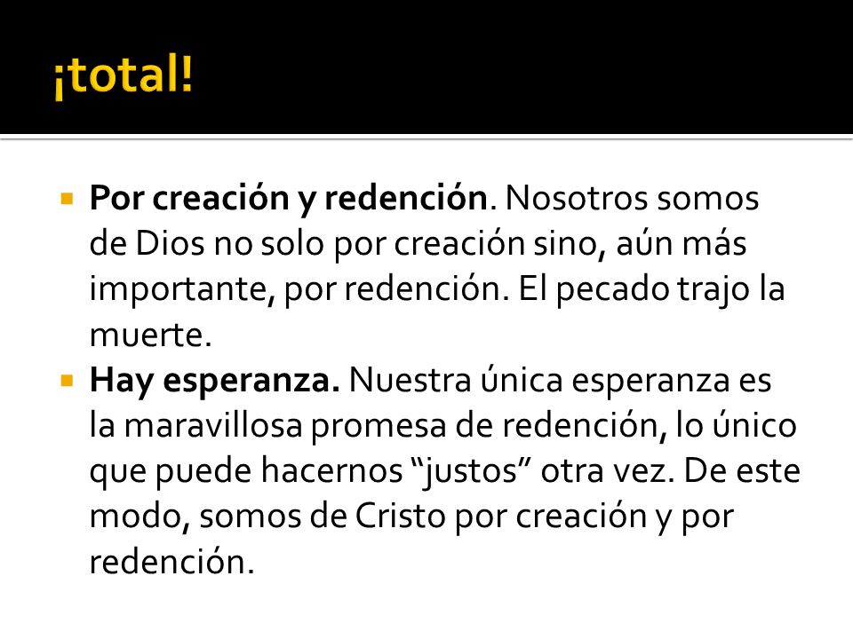 ¡total! Por creación y redención. Nosotros somos de Dios no solo por creación sino, aún más im­portante, por redención. El pecado trajo la muerte.