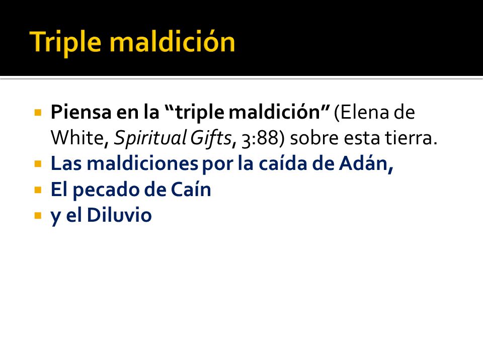 Triple maldición Piensa en la triple maldición (Elena de White, Spiritual Gifts, 3:88) sobre esta tierra.