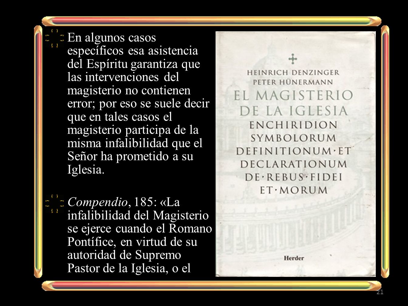 En algunos casos específicos esa asistencia del Espíritu garantiza que las intervenciones del magisterio no contienen error; por eso se suele decir que en tales casos el magisterio participa de la misma infalibilidad que el Señor ha prometido a su Iglesia.