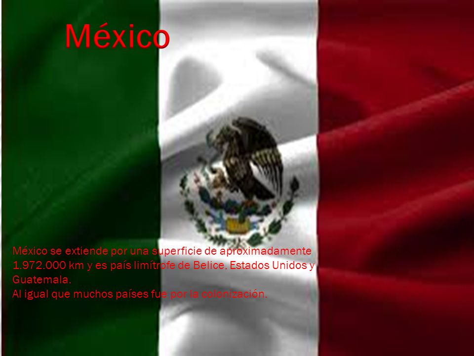 México México se extiende por una superficie de aproximadamente km y es país limítrofe de Belice, Estados Unidos y Guatemala.