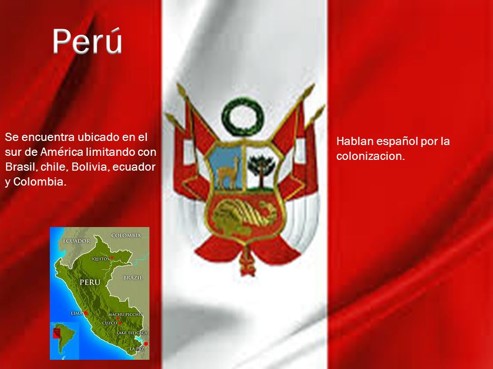Perú Se encuentra ubicado en el sur de América limitando con Brasil, chile, Bolivia, ecuador y Colombia.