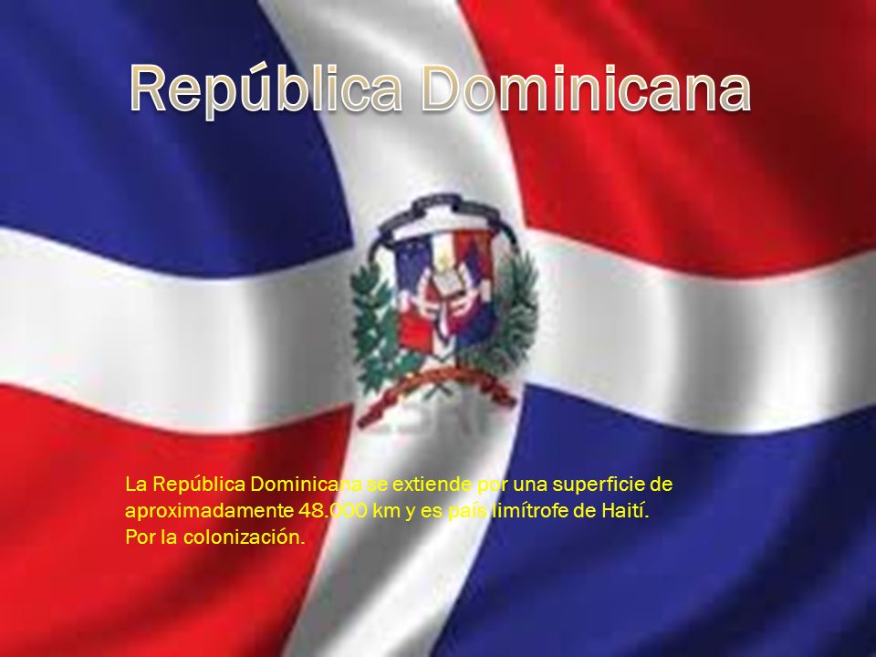 República Dominicana La República Dominicana se extiende por una superficie de aproximadamente km y es país limítrofe de Haití.