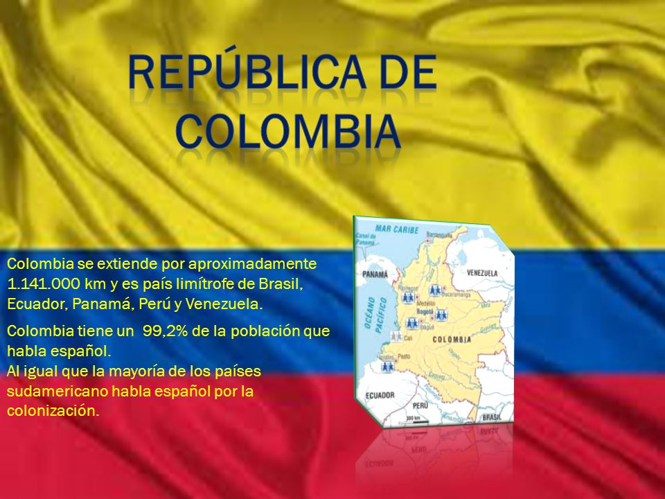 República de Colombia. Colombia se extiende por aproximadamente km y es país limítrofe de Brasil, Ecuador, Panamá, Perú y Venezuela.