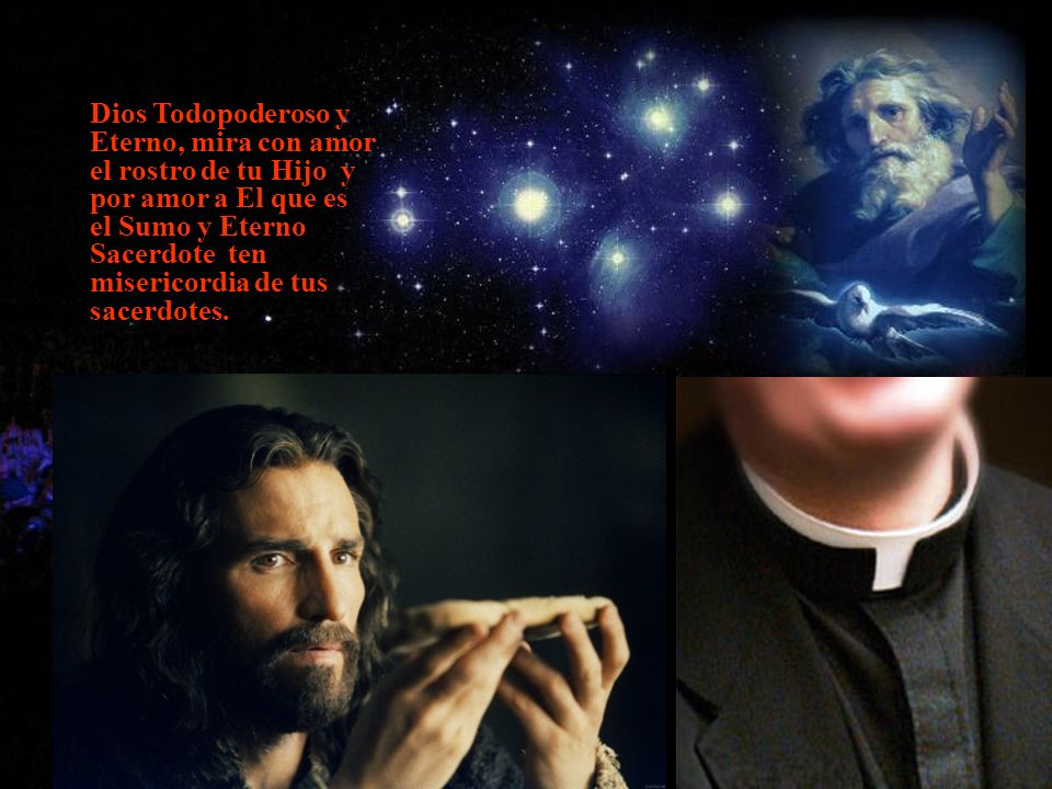 Dios Todopoderoso y Eterno, mira con amor el rostro de tu Hijo y por amor a El que es el Sumo y Eterno Sacerdote ten misericordia de tus sacerdotes.
