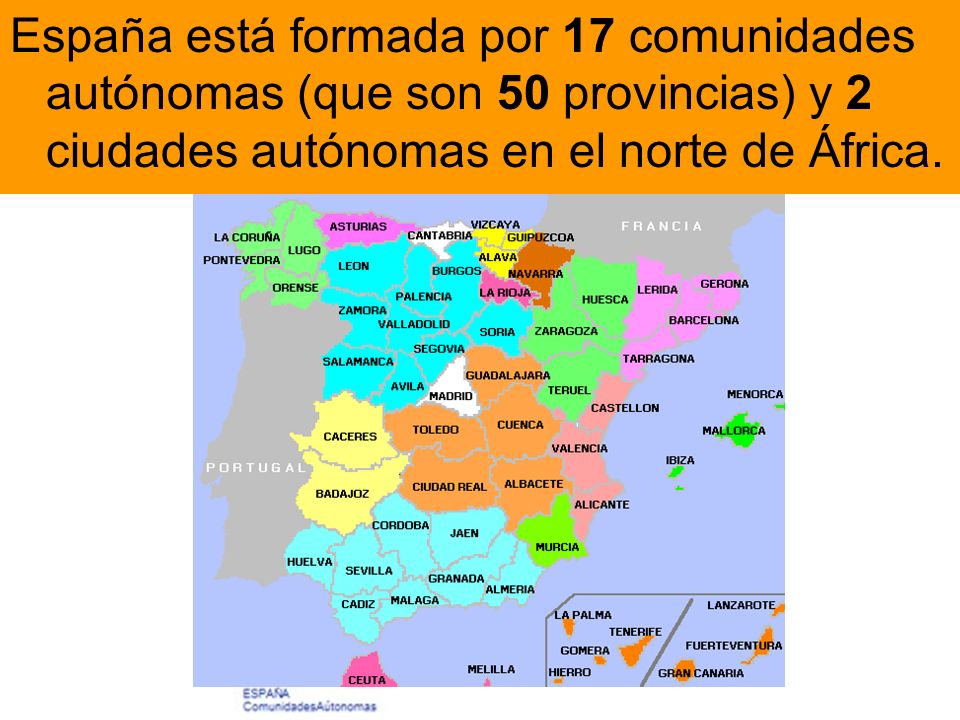 España está formada por 17 comunidades autónomas (que son 50 provincias) y 2 ciudades autónomas en el norte de África.