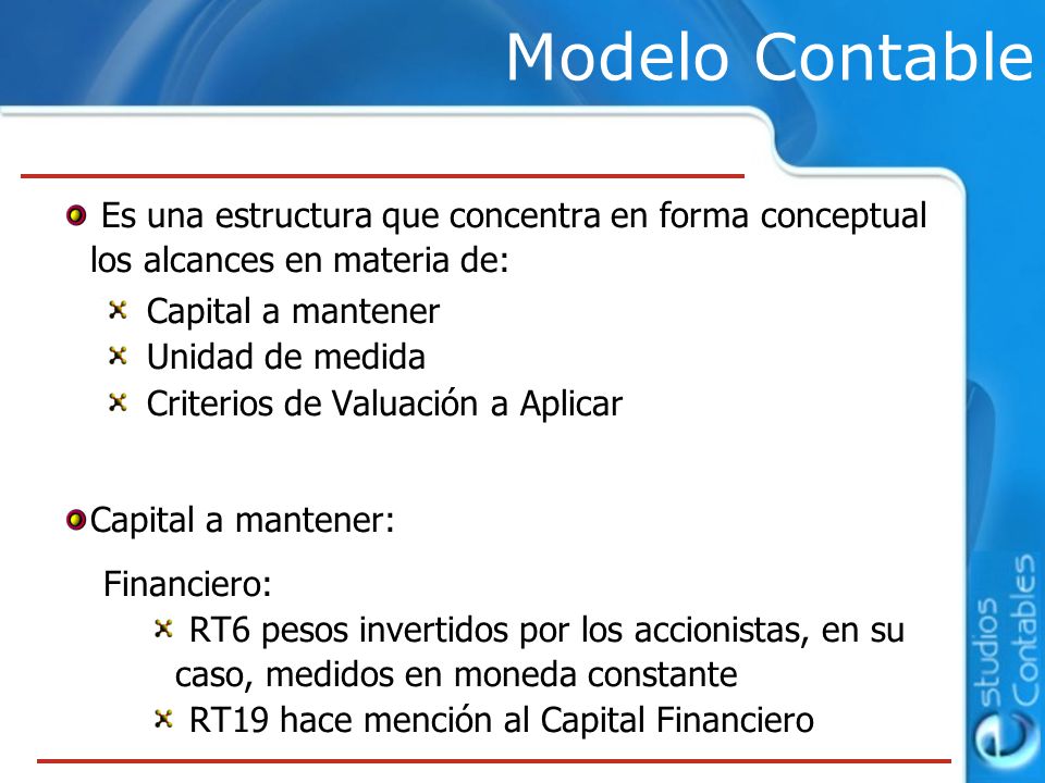 Modelo Contable Es una estructura que concentra en forma conceptual los alcances en materia de: Capital a mantener.