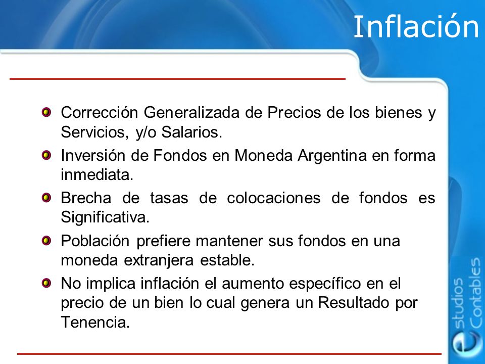 Inflación Corrección Generalizada de Precios de los bienes y Servicios, y/o Salarios. Inversión de Fondos en Moneda Argentina en forma inmediata.