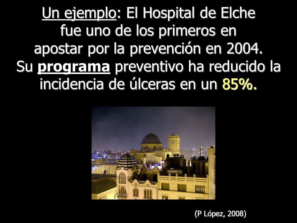 Un ejemplo: El Hospital de Elche fue uno de los primeros en apostar por la prevención en Su programa preventivo ha reducido la incidencia de úlceras en un 85%.