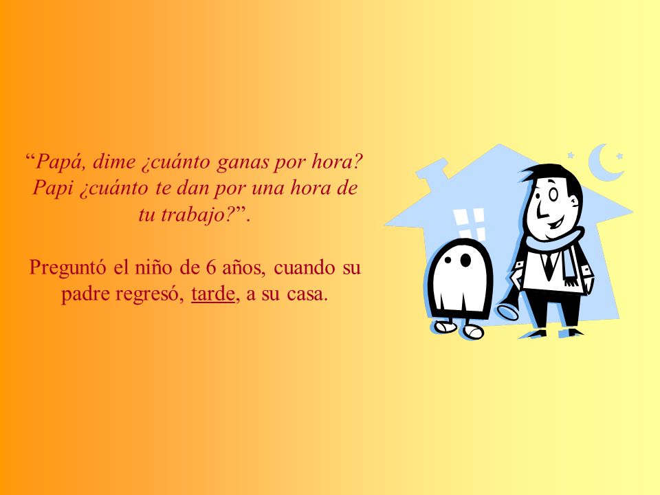 Preguntó el niño de 6 años, cuando su padre regresó, tarde, a su casa.