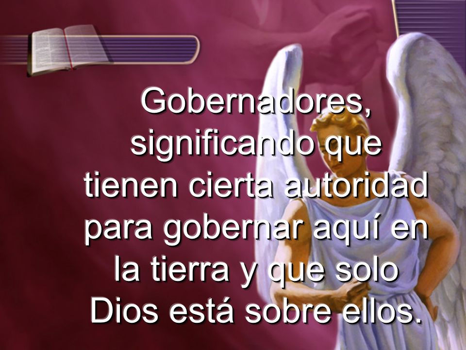 Gobernadores, significando que tienen cierta autoridad para gobernar aquí en la tierra y que solo Dios está sobre ellos.