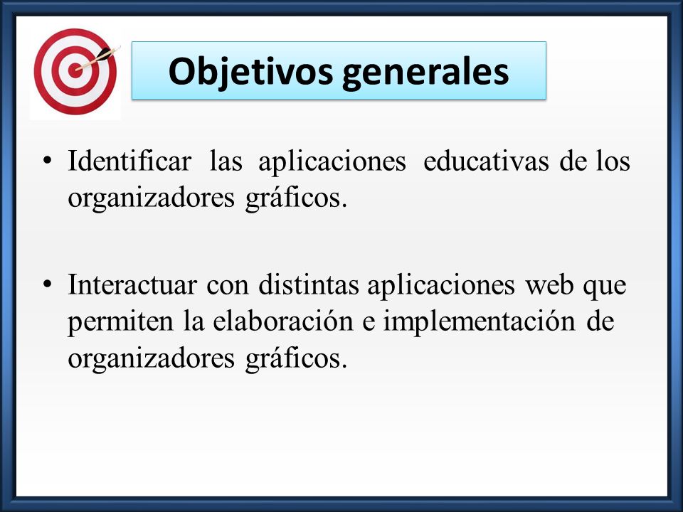 Objetivos generales Identificar las aplicaciones educativas de los organizadores gráficos.