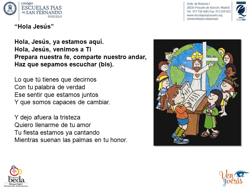 Hola Jesús Hola, Jesús, ya estamos aquí. Hola, Jesús, venimos a Ti. Prepara nuestra fe, comparte nuestro andar,