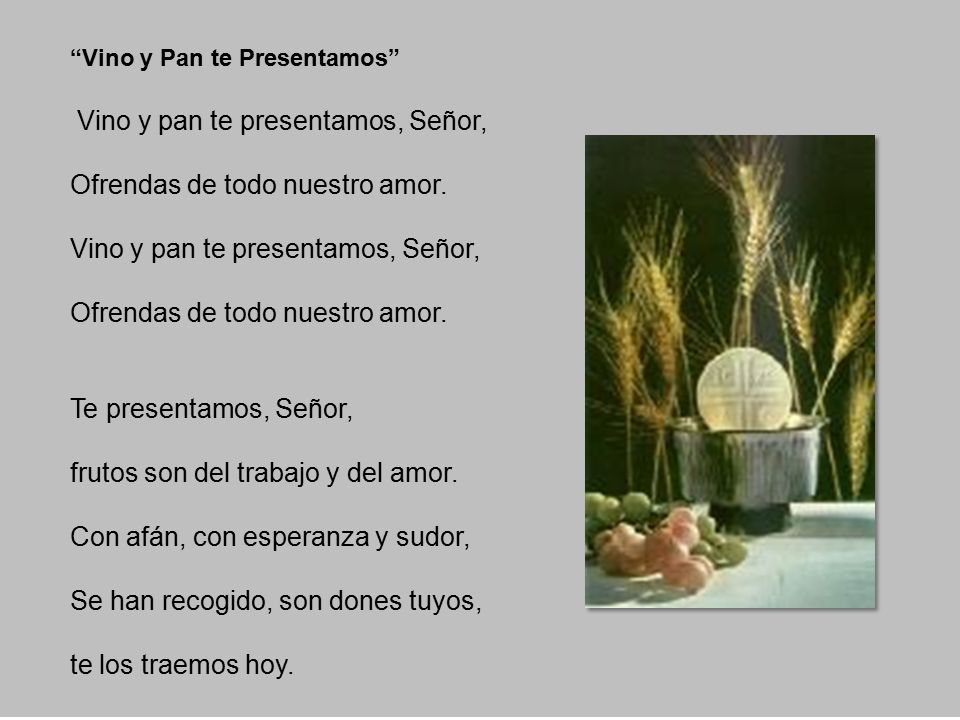Vino y pan te presentamos, Señor, Ofrendas de todo nuestro amor.