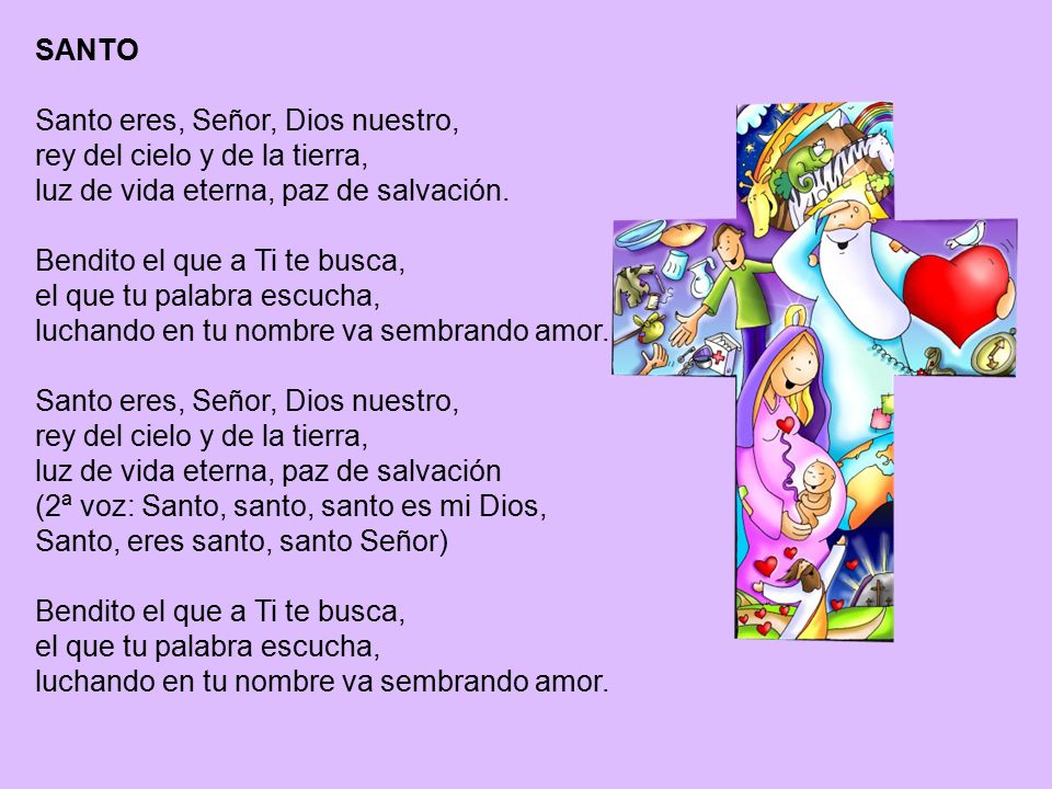 SANTO Santo eres, Señor, Dios nuestro, rey del cielo y de la tierra, luz de vida eterna, paz de salvación.