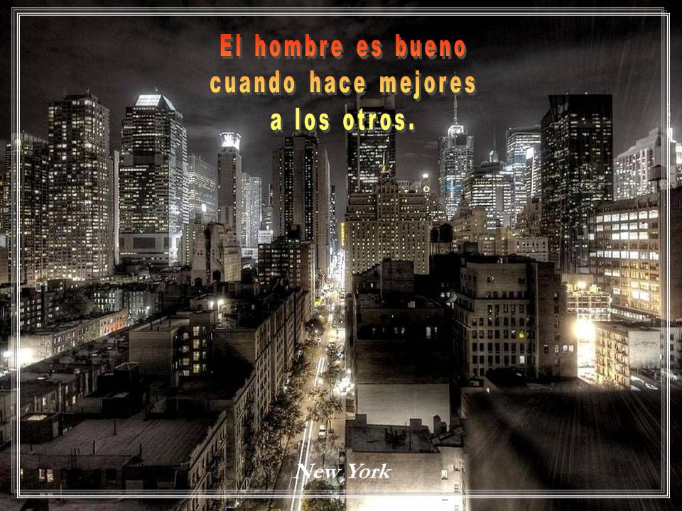 El hombre es bueno cuando hace mejores a los otros. New York