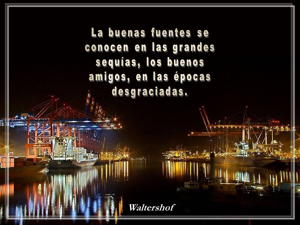 La buenas fuentes se conocen en las grandes. sequías, los buenos. amigos, en las épocas. desgraciadas.