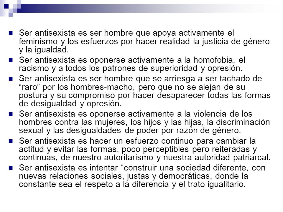 Ser antisexista es ser hombre que apoya activamente el feminismo y los esfuerzos por hacer realidad la justicia de género y la igualdad.