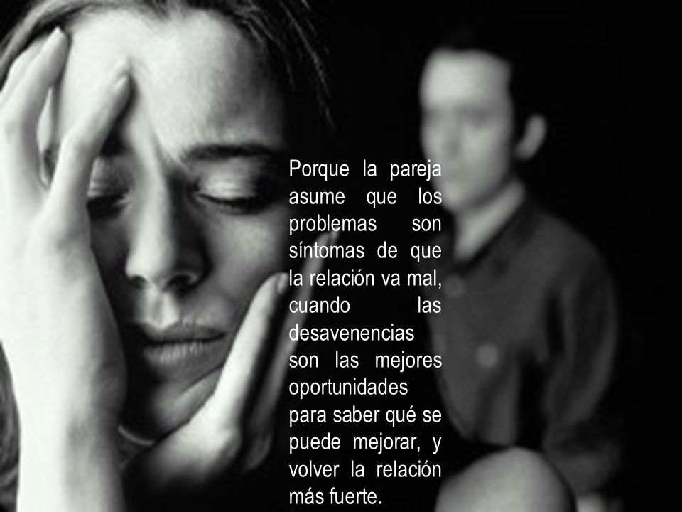 Porque la pareja asume que los problemas son síntomas de que la relación va mal, cuando las desavenencias son las mejores oportunidades para saber qué se puede mejorar, y volver la relación más fuerte.