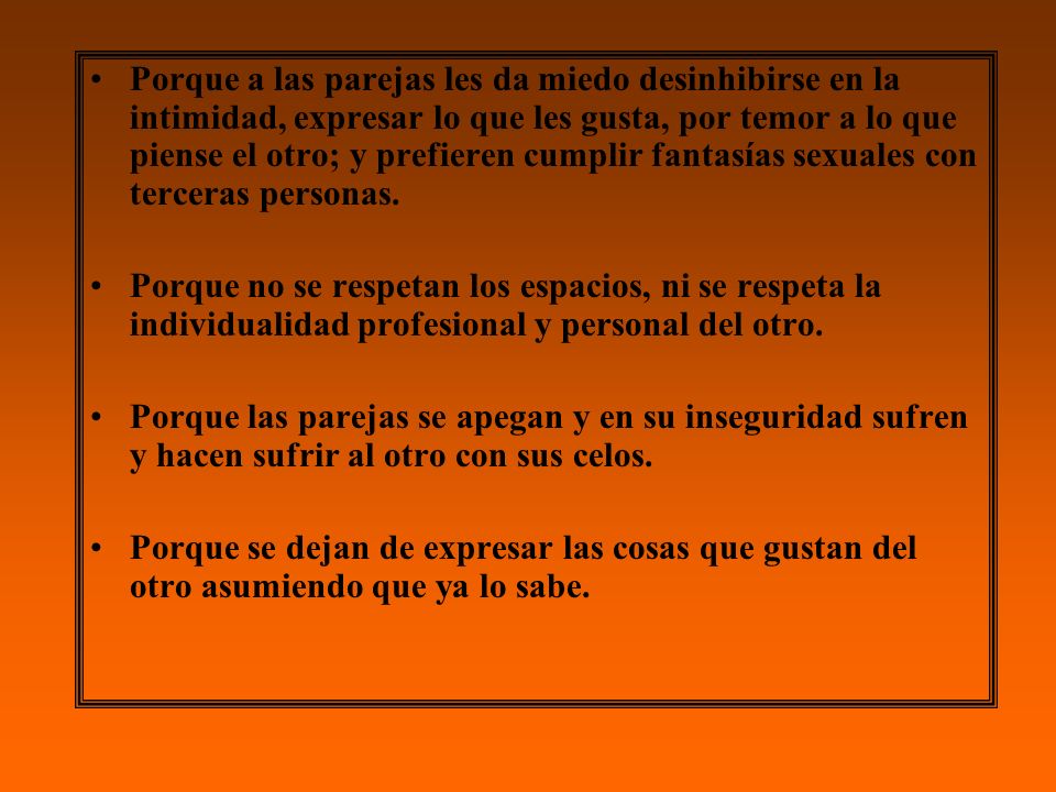 Porque a las parejas les da miedo desinhibirse en la intimidad, expresar lo que les gusta, por temor a lo que piense el otro; y prefieren cumplir fantasías sexuales con terceras personas.