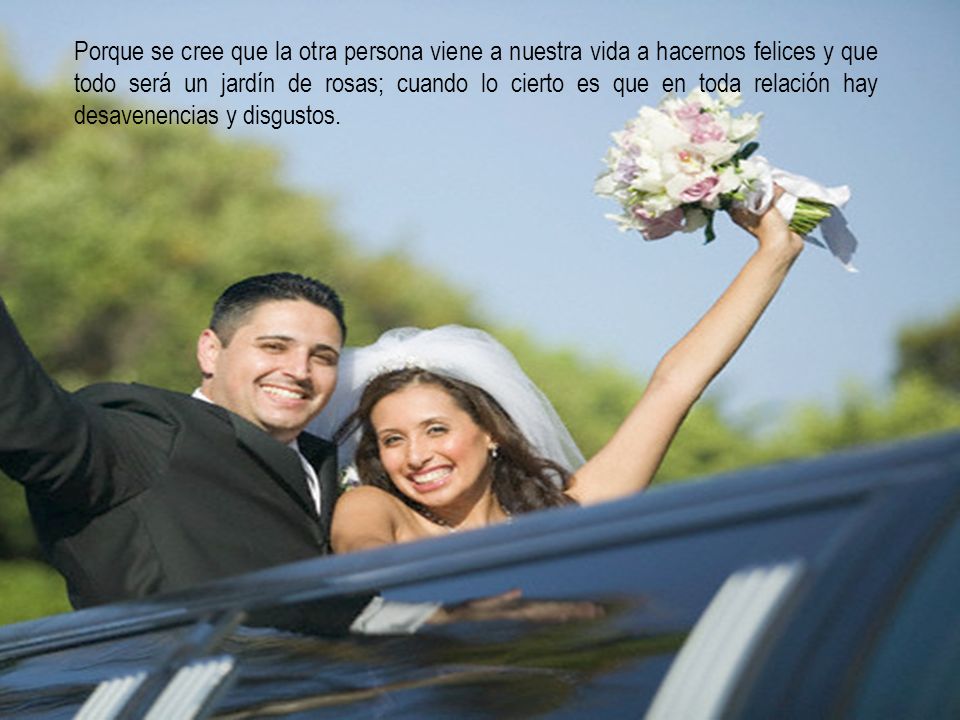 Porque se cree que la otra persona viene a nuestra vida a hacernos felices y que todo será un jardín de rosas; cuando lo cierto es que en toda relación hay desavenencias y disgustos.