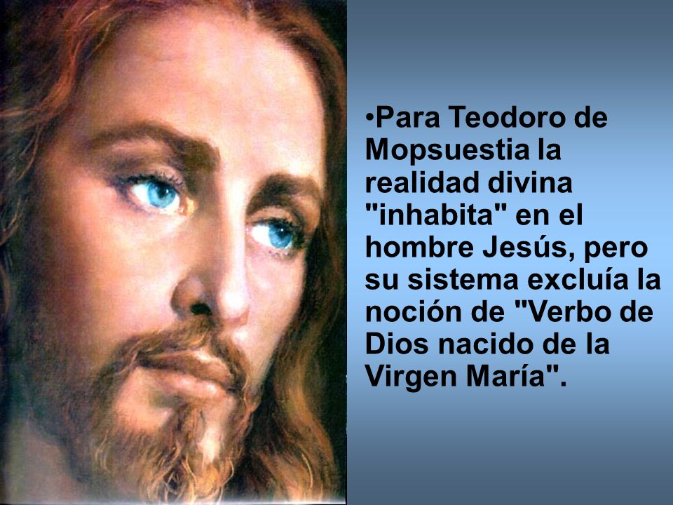 Para Teodoro de Mopsuestia la realidad divina inhabita en el hombre Jesús, pero su sistema excluía la noción de Verbo de Dios nacido de la Virgen María .