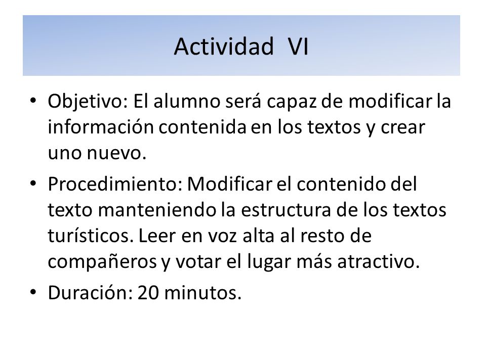 Actividad VI Objetivo: El alumno será capaz de modificar la información contenida en los textos y crear uno nuevo.