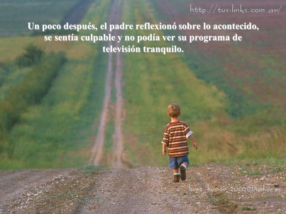 Un poco después, el padre reflexionó sobre lo acontecido, se sentía culpable y no podía ver su programa de televisión tranquilo.