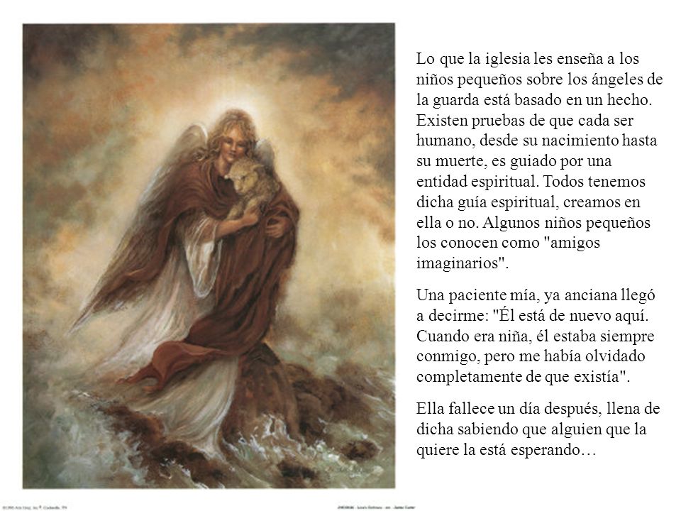 Lo que la iglesia les enseña a los niños pequeños sobre los ángeles de la guarda está basado en un hecho. Existen pruebas de que cada ser humano, desde su nacimiento hasta su muerte, es guiado por una entidad espiritual. Todos tenemos dicha guía espiritual, creamos en ella o no. Algunos niños pequeños los conocen como amigos imaginarios .