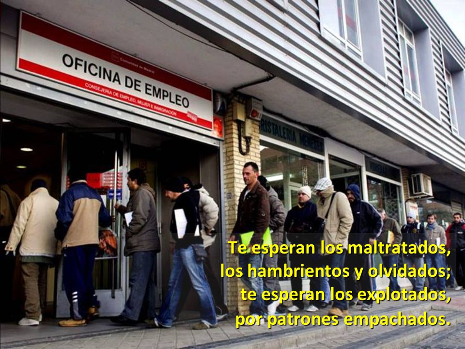 Te esperan los maltratados, los hambrientos y olvidados; te esperan los explotados, por patrones empachados.