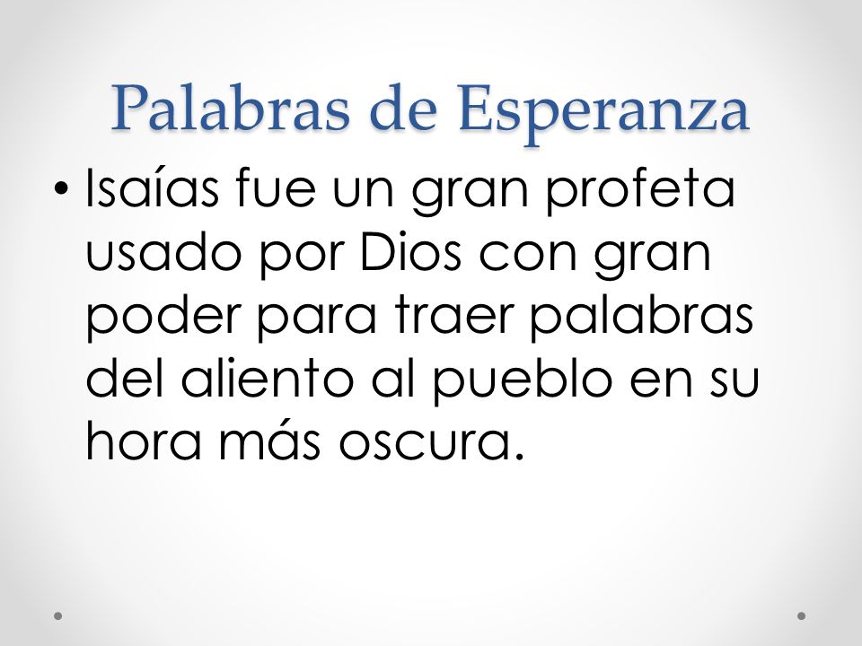 Palabras de Esperanza Isaías fue un gran profeta usado por Dios con gran poder para traer palabras del aliento al pueblo en su hora más oscura.
