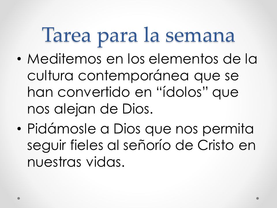Tarea para la semana Meditemos en los elementos de la cultura contemporánea que se han convertido en ídolos que nos alejan de Dios.