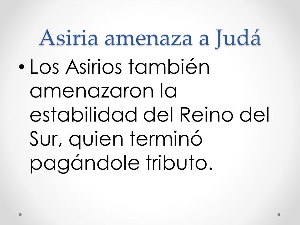 Asiria amenaza a Judá Los Asirios también amenazaron la estabilidad del Reino del Sur, quien terminó pagándole tributo.