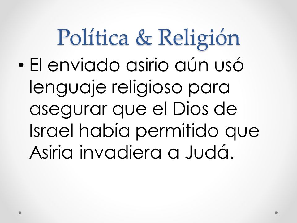 Política & Religión El enviado asirio aún usó lenguaje religioso para asegurar que el Dios de Israel había permitido que Asiria invadiera a Judá.