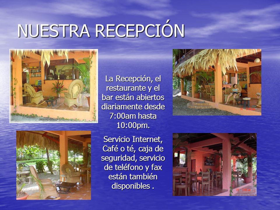 NUESTRA RECEPCIÓN La Recepción, el restaurante y el bar están abiertos diariamente desde 7:00am hasta 10:00pm.