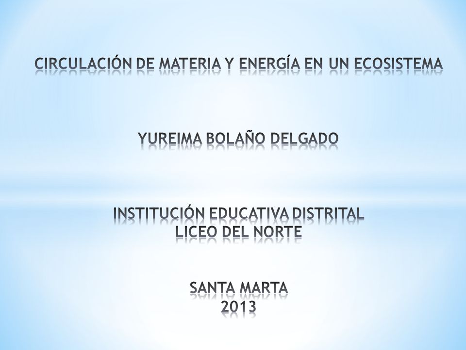 CIRCULACIÓN DE MATERIA Y ENERGÍA EN UN ECOSISTEMA YUREIMA BOLAÑO DELGADO INSTITUCIÓN EDUCATIVA DISTRITAL LICEO DEL NORTE SANTA MARTA 2013