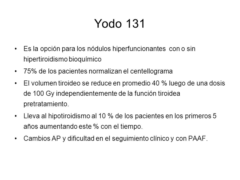 Yodo 131 Es la opción para los nódulos hiperfuncionantes con o sin hipertiroidismo bioquímico. 75% de los pacientes normalizan el centellograma.