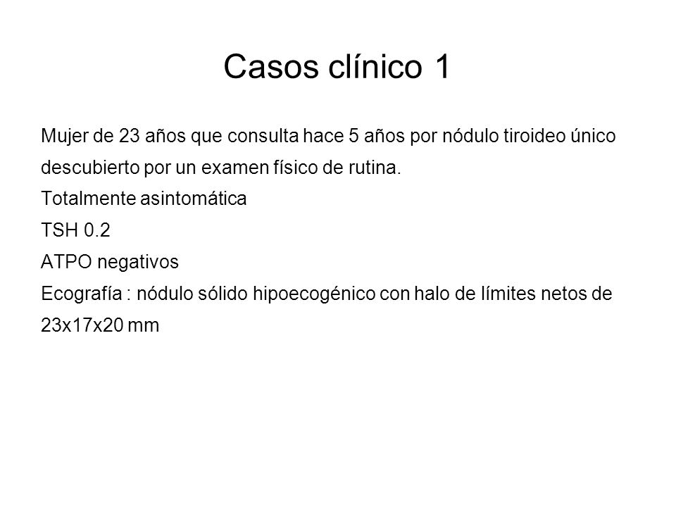 Casos clínico 1 Mujer de 23 años que consulta hace 5 años por nódulo tiroideo único. descubierto por un examen físico de rutina.