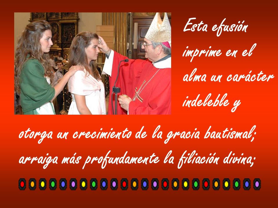 Esta efusión imprime en el. alma un carácter. indeleble y. otorga un crecimiento de la gracia bautismal;