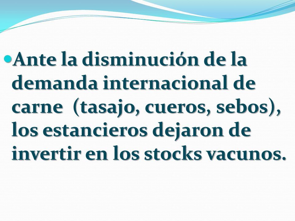 Ante la disminución de la demanda internacional de carne (tasajo, cueros, sebos), los estancieros dejaron de invertir en los stocks vacunos.